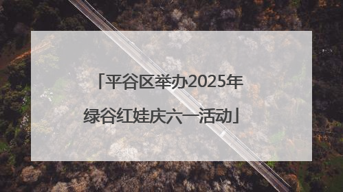 平谷区举办2025年绿谷红娃庆六一活动