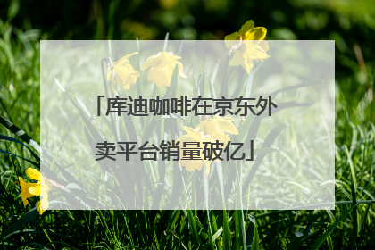 库迪咖啡在京东外卖平台销量破亿