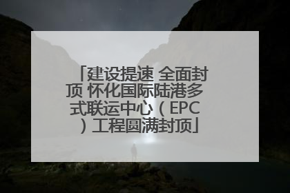 建设提速 全面封顶 怀化国际陆港多式联运中心（EPC）工程圆满封顶
