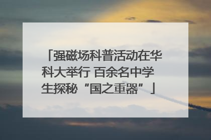 强磁场科普活动在华科大举行 百余名中学生探秘“国之重器”