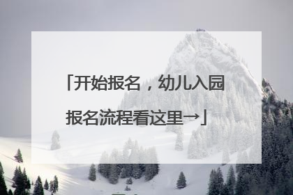 开始报名，幼儿入园报名流程看这里→