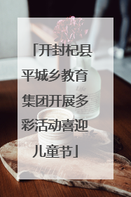 开封杞县平城乡教育集团开展多彩活动喜迎儿童节