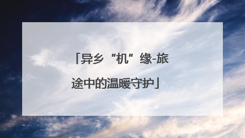 异乡“机”缘-旅途中的温暖守护