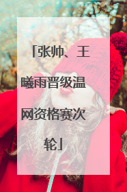 张帅、王曦雨晋级温网资格赛次轮
