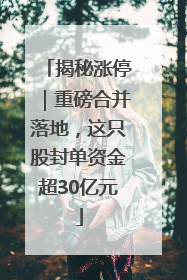揭秘涨停｜重磅合并落地，这只股封单资金超30亿元