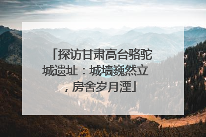 探访甘肃高台骆驼城遗址：城墙巍然立，房舍岁月湮