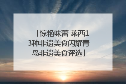 惊艳味蕾 莱西13种非遗美食闪耀青岛非遗美食评选