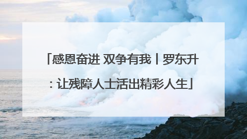 感恩奋进 双争有我丨罗东升：让残障人士活出精彩人生