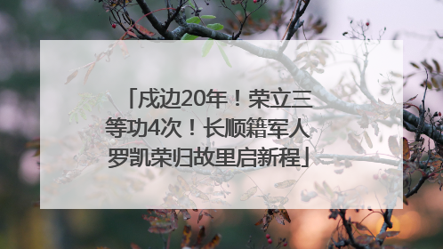 戍边20年！荣立三等功4次！长顺籍军人罗凯荣归故里启新程