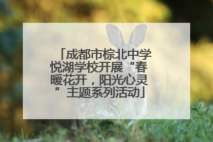 成都市棕北中学悦湖学校开展“春暖花开，阳光心灵”主题系列活动