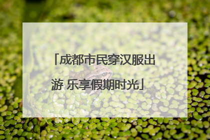 成都市民穿汉服出游 乐享假期时光