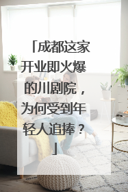 成都这家开业即火爆的川剧院，为何受到年轻人追捧？