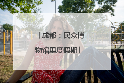 成都：民众博物馆里度假期