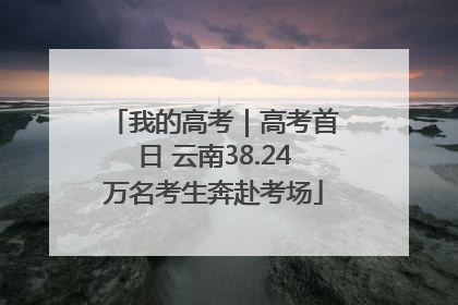 我的高考｜高考首日 云南38.24万名考生奔赴考场