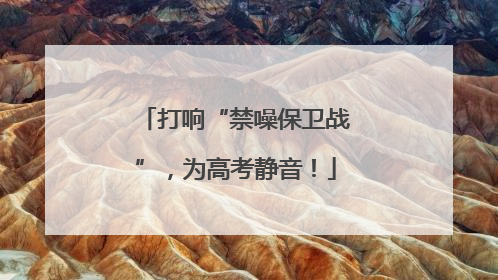 打响“禁噪保卫战”，为高考静音！