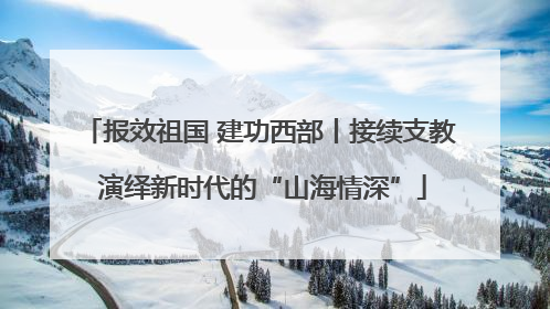 报效祖国 建功西部丨接续支教 演绎新时代的“山海情深”