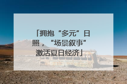 拥抱“多元”日照，“场景叙事”激活夏日经济
