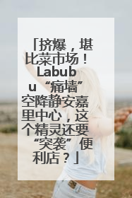 挤爆，堪比菜市场！Labubu“痛墙”空降静安嘉里中心，这个精灵还要“突袭”便利店？