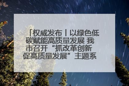 权威发布丨以绿色低碳赋能高质量发展 我市召开“抓改革创新 促高质量发展”主题系列新闻发布会第七场