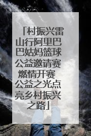 村振兴雷山行阿里巴巴姑妈篮球公益邀请赛燃情开赛 公益之光点亮乡村振兴之路
