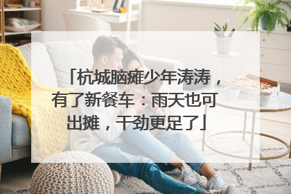 杭城脑瘫少年涛涛，有了新餐车：雨天也可出摊，干劲更足了