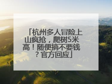 杭州多人冒险上山疯抢，爬树5米高！随便摘不要钱？官方回应
