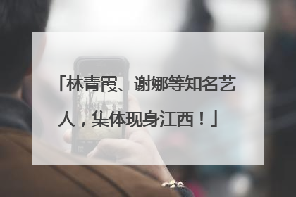 林青霞、谢娜等知名艺人，集体现身江西！