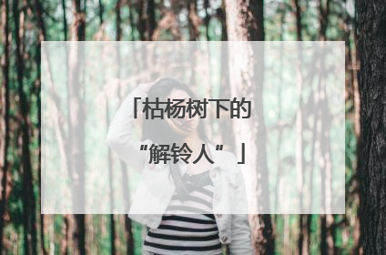 枯杨树下的“解铃人”