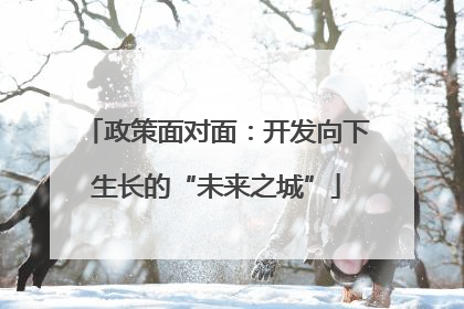 政策面对面：开发向下生长的“未来之城”