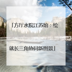 方厅水院江苏馆：绘就长三角协同新图景