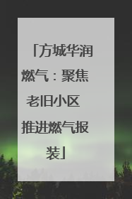方城华润燃气：聚焦老旧小区 推进燃气报装
