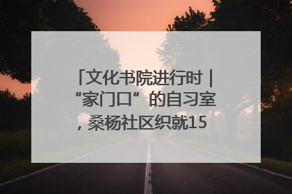 文化书院进行时｜“家门口”的自习室，桑杨社区织就15分钟学习生活圈