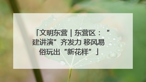文明东营｜东营区：“建讲演”齐发力 移风易俗玩出“新花样”