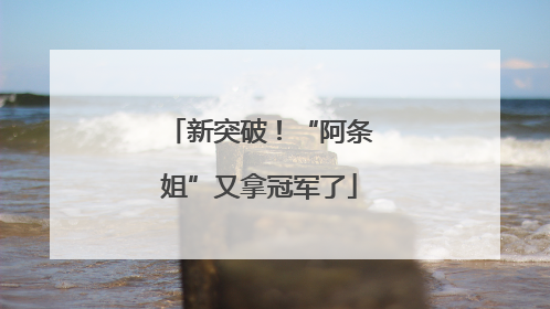 新突破！“阿条姐”又拿冠军了
