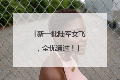 新一批陆军女飞，全优通过！