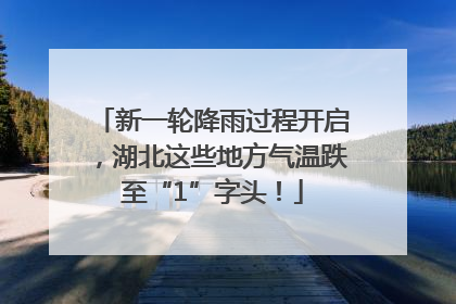 新一轮降雨过程开启，湖北这些地方气温跌至“1”字头！