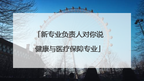 新专业负责人对你说 健康与医疗保障专业