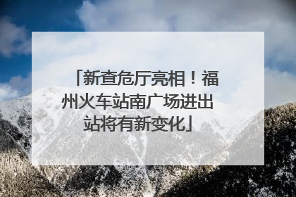 新查危厅亮相！福州火车站南广场进出站将有新变化