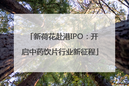 新荷花赴港IPO：开启中药饮片行业新征程