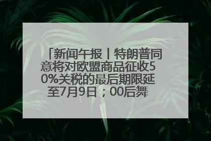 新闻午报丨特朗普同意将对欧盟商品征收50%关税的最后期限延至7月9日；00后舞蹈老师“花式”推介家乡岳阳>>