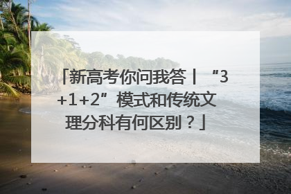 新高考你问我答丨“3+1+2”模式和传统文理分科有何区别？