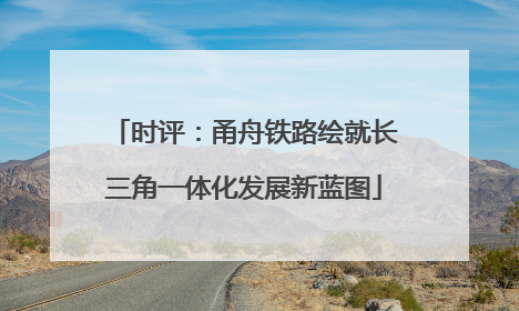 时评：甬舟铁路绘就长三角一体化发展新蓝图