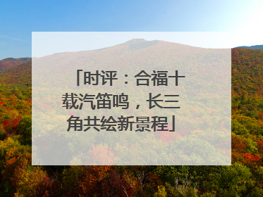 时评：合福十载汽笛鸣，长三角共绘新景程