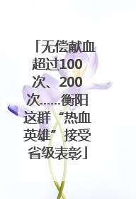无偿献血超过100次、200次……衡阳这群“热血英雄”接受省级表彰