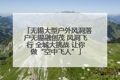 无锡大型户外风洞落户无锡融创茂 风洞飞行 全城大挑战 让你做“空中飞人”