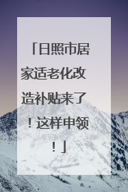 日照市居家适老化改造补贴来了！这样申领！