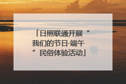日照联通开展“我们的节日·端午”民俗体验活动