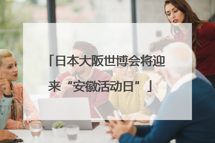 日本大阪世博会将迎来“安徽活动日”