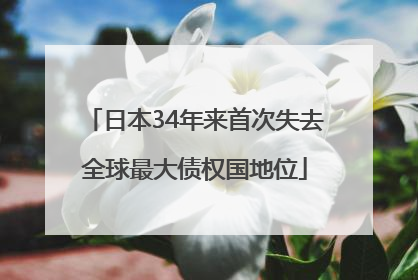 日本34年来首次失去全球最大债权国地位