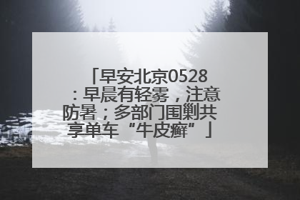早安北京0528：早晨有轻雾，注意防暑；多部门围剿共享单车“牛皮癣”